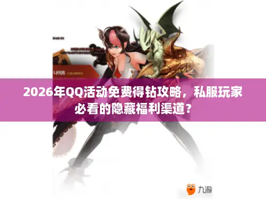 2026年QQ活动免费得钻攻略，私服玩家必看的隐藏福利渠道？
