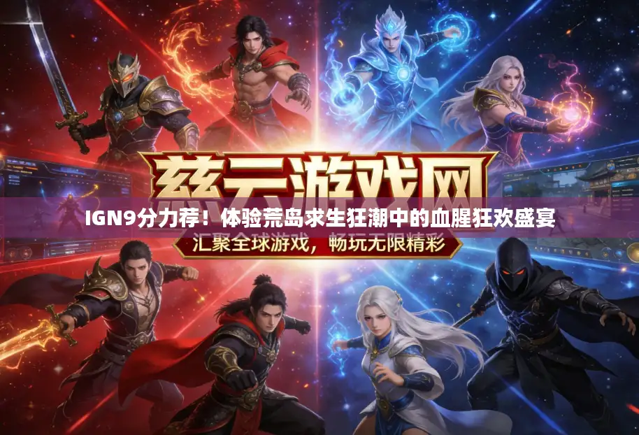 IGN9分力荐!体验荒岛求生狂潮中的血腥狂欢盛宴 IGN9分力荐!体验荒岛求生狂潮中的血腥狂欢盛宴