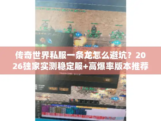 传奇世界私服一条龙怎么避坑？2026独家实测稳定服+高爆率版本推荐