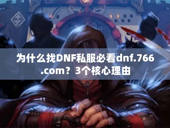为什么找DNF私服必看dnf.766.com？3个核心理由