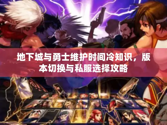 地下城与勇士维护时间冷知识，版本切换与私服选择攻略
