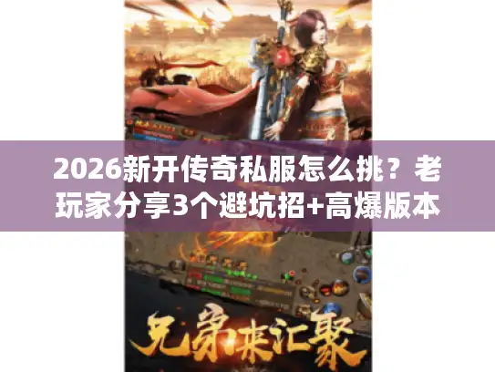 2026新开传奇私服怎么挑？老玩家分享3个避坑招+高爆版本推荐