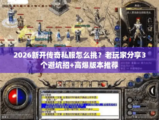 2026新开传奇私服怎么挑？老玩家分享3个避坑招+高爆版本推荐