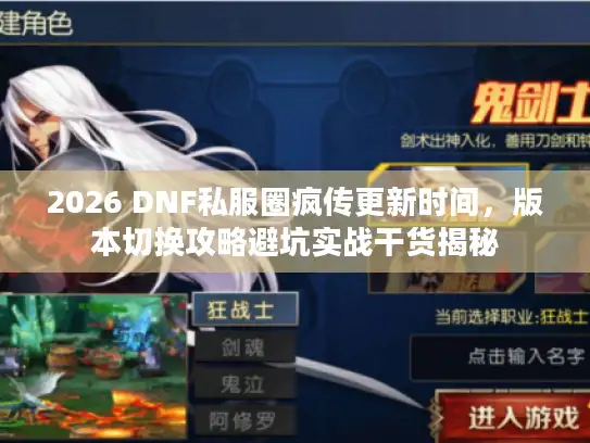 2026 DNF私服圈疯传更新时间,版本切换攻略避坑实战干货揭秘 2026 DNF私服圈疯传更新时间,版本切换攻略避坑实战干货揭秘