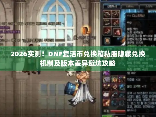 2026实测!DNF复活币兑换箱私服隐藏兑换机制及版本差异避坑攻略 2026实测!DNF复活币兑换箱私服隐藏兑换机制及版本差异避坑攻略