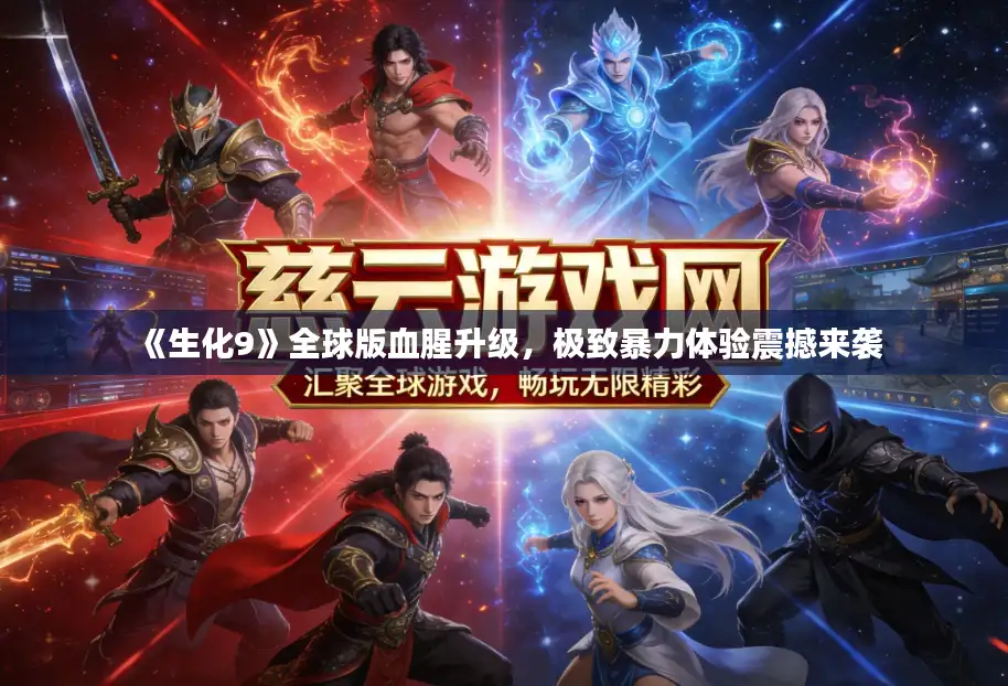 《生化9》全球版血腥升级，极致暴力体验震撼来袭