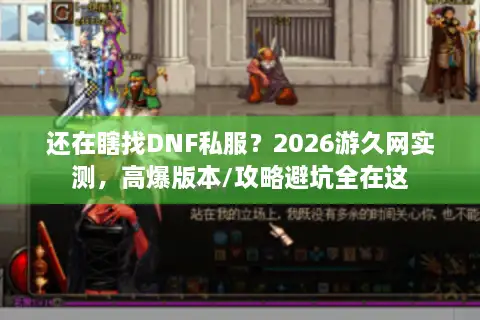 还在瞎找DNF私服?2026游久网实测,高爆版本/攻略避坑全在这 还在瞎找DNF私服?2026游久网实测,高爆版本/攻略避坑全在这