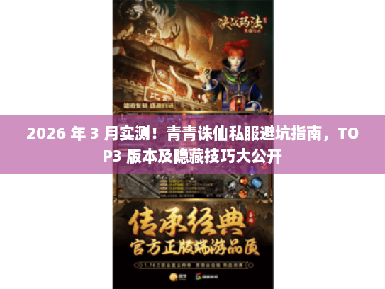 2026 年 3 月实测!青青诛仙私服避坑指南,TOP3 版本及隐藏技巧大公开 2026 年 3 月实测!青青诛仙私服避坑指南,TOP3 版本及隐藏技巧大公开
