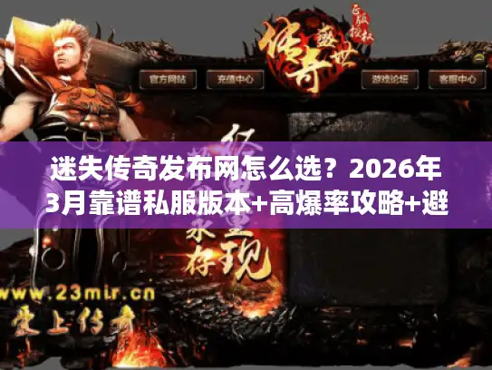 迷失传奇发布网怎么选？2026年3月靠谱私服版本+高爆率攻略+避坑指南