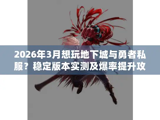 2026年3月想玩地下城与勇者私服?稳定版本实测及爆率提升攻略大揭秘 2026年3月想玩地下城与勇者私服?稳定版本实测及爆率提升攻略大揭秘