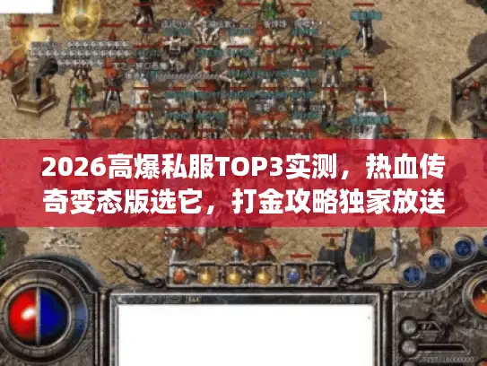 2026高爆私服TOP3实测,热血传奇变态版选它,打金攻略独家放送 2026高爆私服TOP3实测,热血传奇变态版选它,打金攻略独家放送