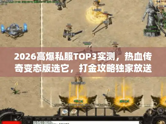 2026高爆私服TOP3实测,热血传奇变态版选它,打金攻略独家放送 2026高爆私服TOP3实测,热血传奇变态版选它,打金攻略独家放送