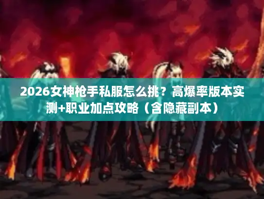 2026女神枪手私服怎么挑？高爆率版本实测+职业加点攻略（含隐藏副本）