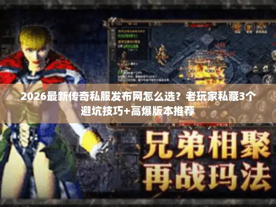 2026最新传奇私服发布网怎么选？老玩家私藏3个避坑技巧+高爆版本推荐
