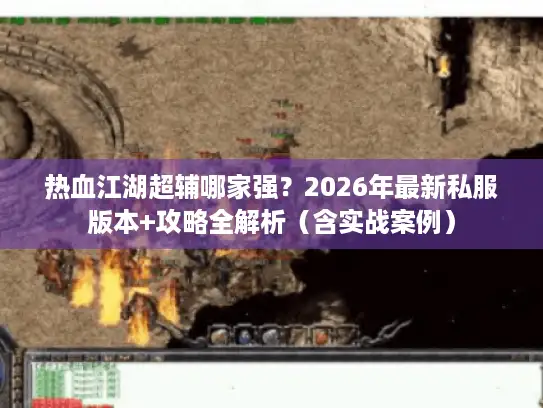 热血江湖超辅哪家强？2026年最新私服版本+攻略全解析（含实战案例）