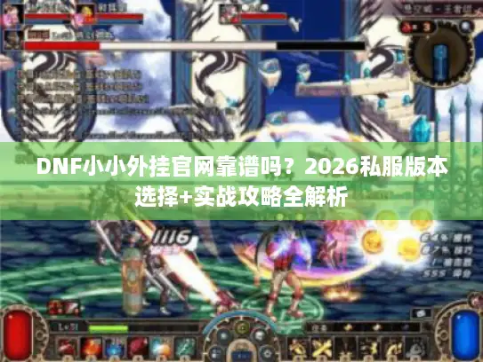 DNF小小外挂官网靠谱吗？2026私服版本选择+实战攻略全解析