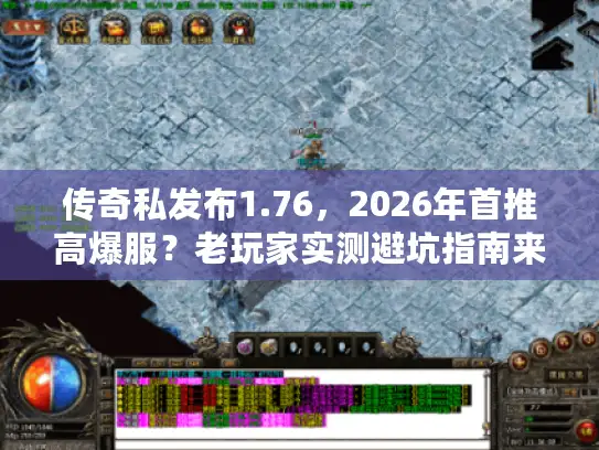传奇私发布1.76，2026年首推高爆服？老玩家实测避坑指南来了！
