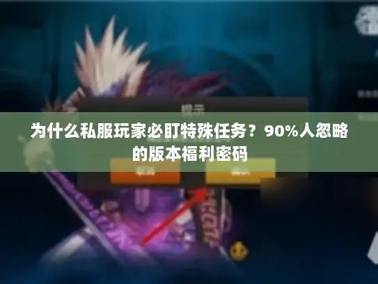 为什么私服玩家必盯特殊任务？90%人忽略的版本福利密码