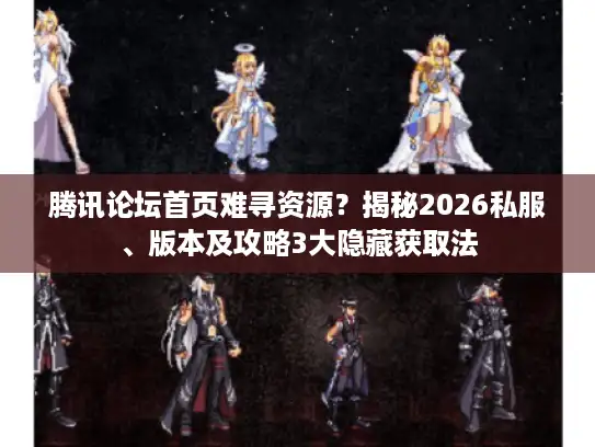 腾讯论坛首页难寻资源？揭秘2026私服、版本及攻略3大隐藏获取法