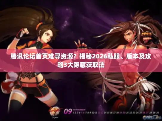 腾讯论坛首页难寻资源？揭秘2026私服、版本及攻略3大隐藏获取法