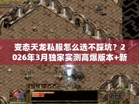 变态天龙私服怎么选不踩坑？2026年3月独家实测高爆版本+新手进阶攻略