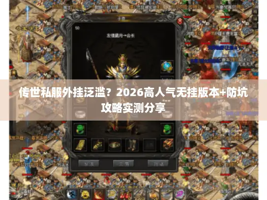 传世私服外挂泛滥?2026高人气无挂版本+防坑攻略实测分享 传世私服外挂泛滥?2026高人气无挂版本+防坑攻略实测分享