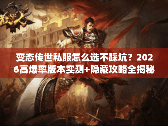 变态传世私服怎么选不踩坑?2026高爆率版本实测+隐藏攻略全揭秘 变态传世私服怎么选不踩坑?2026高爆率版本实测+隐藏攻略全揭秘