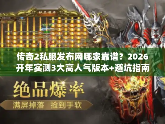 传奇2私服发布网哪家靠谱？2026开年实测3大高人气版本+避坑指南