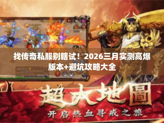找传奇私服别瞎试！2026三月实测高爆版本+避坑攻略大全