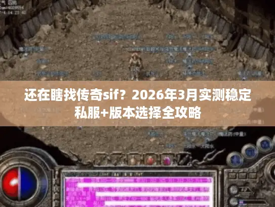 还在瞎找传奇sif？2026年3月实测稳定私服+版本选择全攻略