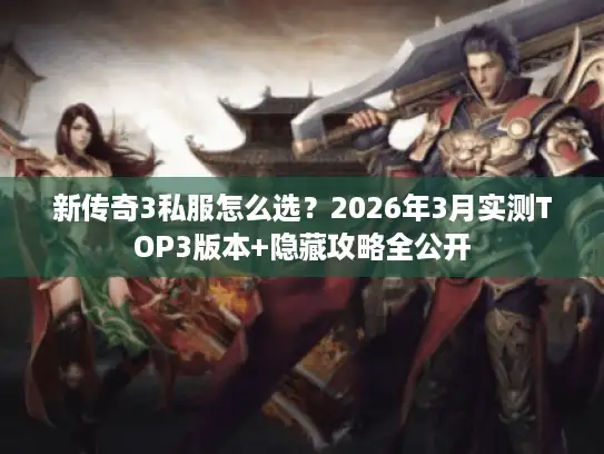 新传奇3私服怎么选？2026年3月实测TOP3版本+隐藏攻略全公开