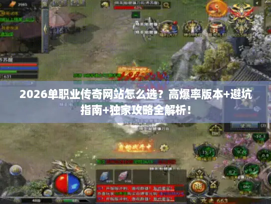 2026单职业传奇网站怎么选？高爆率版本+避坑指南+独家攻略全解析！