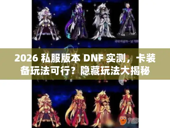 2026 私服版本 DNF 实测,卡装备玩法可行?隐藏玩法大揭秘 2026 私服版本 DNF 实测,卡装备玩法可行?隐藏玩法大揭秘