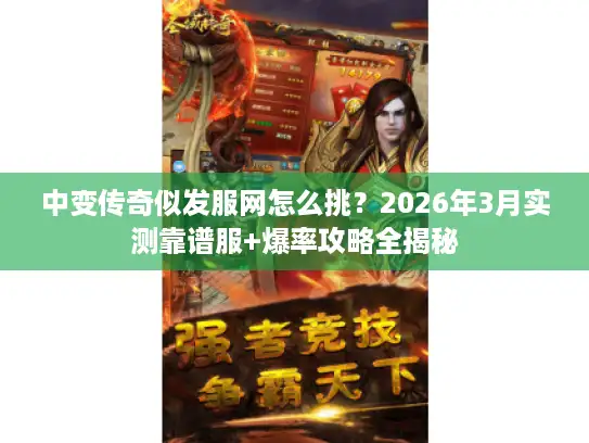 中变传奇似发服网怎么挑？2026年3月实测靠谱服+爆率攻略全揭秘