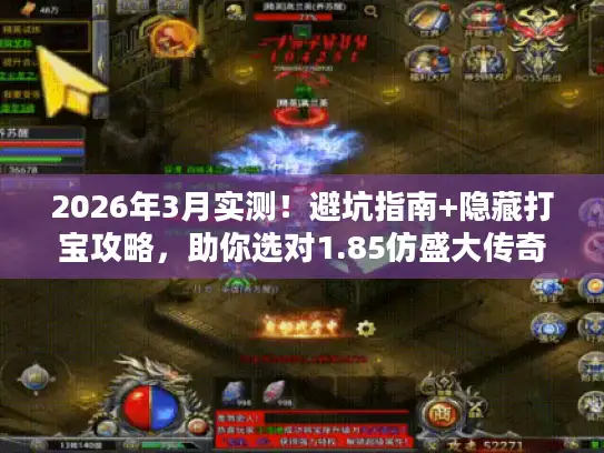2026年3月实测！避坑指南+隐藏打宝攻略，助你选对1.85仿盛大传奇私服