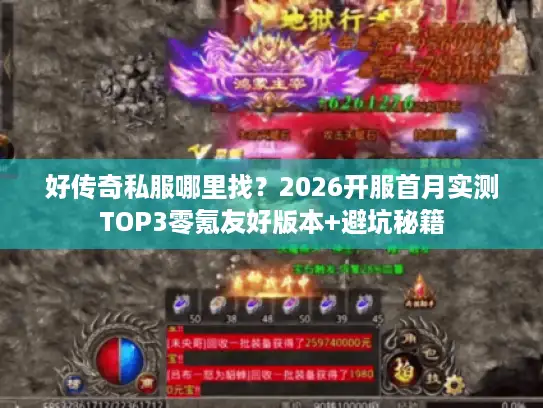 好传奇私服哪里找？2026开服首月实测TOP3零氪友好版本+避坑秘籍