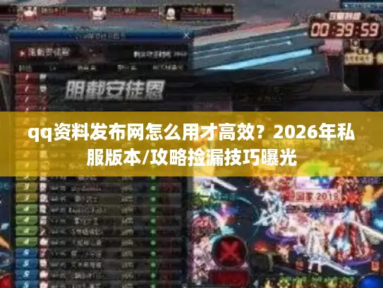 qq资料发布网怎么用才高效？2026年私服版本/攻略捡漏技巧曝光
