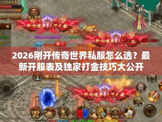 2026刚开传奇世界私服怎么选？最新开服表及独家打金技巧大公开