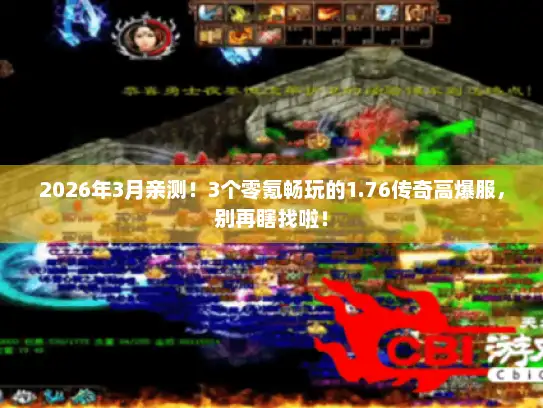 2026年3月亲测！3个零氪畅玩的1.76传奇高爆服，别再瞎找啦！