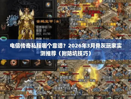 电信传奇私服哪个靠谱？2026年3月骨灰玩家实测推荐（附防坑技巧）
