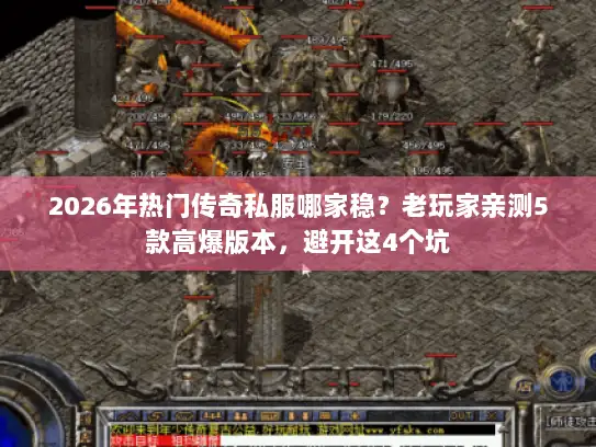 2026年热门传奇私服哪家稳？老玩家亲测5款高爆版本，避开这4个坑