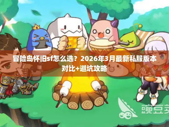 冒险岛怀旧sf怎么选？2026年3月最新私服版本对比+避坑攻略