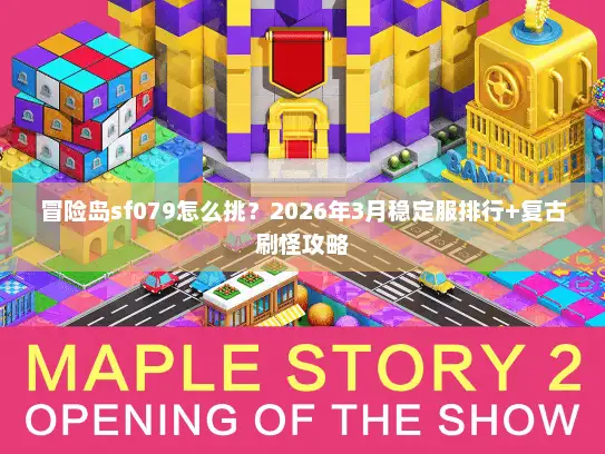 冒险岛sf079怎么挑？2026年3月稳定服排行+复古刷怪攻略