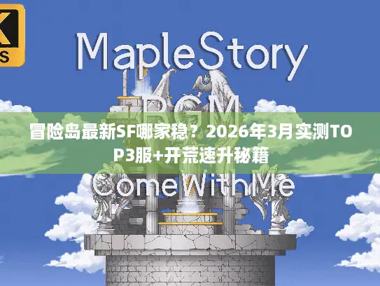 冒险岛最新SF哪家稳？2026年3月实测TOP3服+开荒速升秘籍