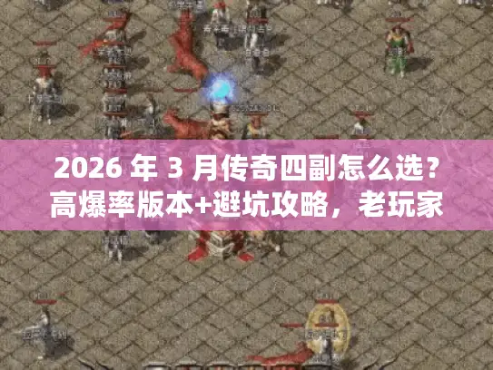 2026 年 3 月传奇四副怎么选？高爆率版本+避坑攻略，老玩家亲测力荐