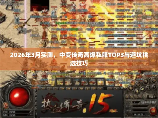 2026年3月实测，中变传奇高爆私服TOP3与避坑挑选技巧