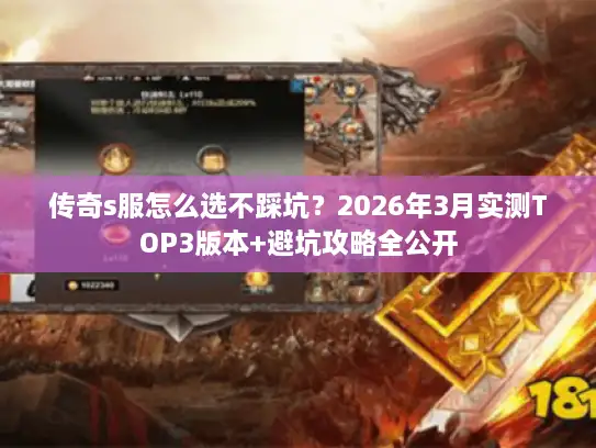 传奇s服怎么选不踩坑?2026年3月实测TOP3版本+避坑攻略全公开 传奇s服怎么选不踩坑?2026年3月实测TOP3版本+避坑攻略全公开