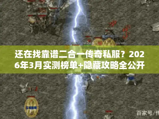 还在找靠谱二合一传奇私服？2026年3月实测榜单+隐藏攻略全公开