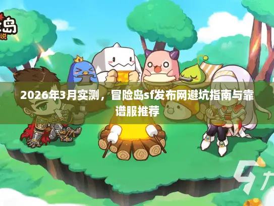 2026年3月实测，冒险岛sf发布网避坑指南与靠谱服推荐