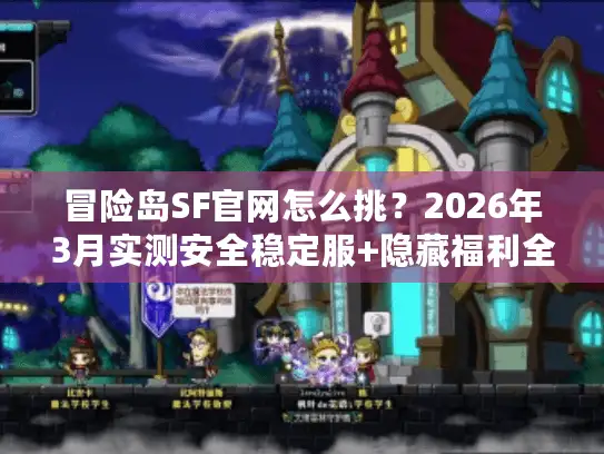 冒险岛SF官网怎么挑？2026年3月实测安全稳定服+隐藏福利全攻略